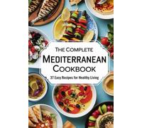 The Complete Mediterranean Cookbook: 37 Easy Recipes for Healthy Living: Quick Mediterranean Diet Recipes with Simple Ingredients