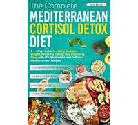 The Complete Mediterranean Cortisol Detox Diet: A 4-Stage Guide to Losing Stubborn Weight, Restoring Energy, and Improving Sleep with 120 Wholesome and Delicious Mediterranean Recipes