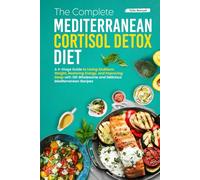 The Complete Mediterranean Cortisol Detox Diet: A 4-Stage Guide to Losing Stubborn Weight, Restoring Energy, and Improving Sleep with 120 Wholesome and Delicious Mediterranean Recipes