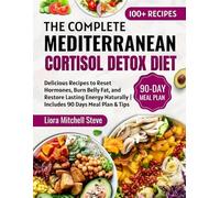The Complete Mediterranean Cortisol Detox Diet: Delicious Recipes to Reset Hormones, Burn Belly Fat, and Restore Lasting Energy Naturally | Includes 90 Days Meal Plan & Tips