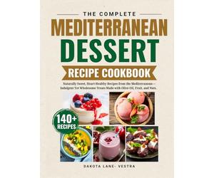 The Complete Mediterranean Dessert Recipe Cookbook: Naturally Sweet, Heart-Healthy Recipes from the Mediterranean -Indulgent Yet Wholesome Treats Made with Olive Oil ,Fruit ,and Nuts.