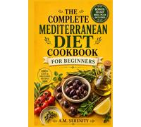 THE COMPLETE MEDITERRANEAN DIET COOKBOOK FOR BEGINNERS: 1,000 Days of Mediterranean Recipes, 30-Minute Meals, Meal Plans, Shopping Lists, and Nutrition Facts