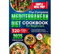 The Complete Mediterranean Diet Cookbook for Beginners: 120 Easy & Budget-Friendly Recipes for Healthy Living | Simple Meal Prep | 30-Day Meal Plan