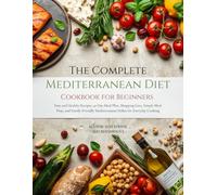 The Complete Mediterranean Diet Cookbook for Beginners: Easy and Healthy Recipes, 30-Day Meal Plan, Shopping Lists, Simple Meal Prep, and Family-Friendly Mediterranean Dishes for Everyday Cooking
