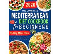 The Complete Mediterranean Diet Cookbook for Beginners: Quick, Simple, Healthy, and Tasty Mediterranean Recipes to Boost Energy, Balance Weight, and Feel Your Best | Stress-Free 30-Day Meal Plan