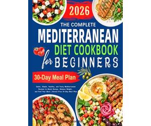 The Complete Mediterranean Diet Cookbook for Beginners: Quick, Simple, Healthy, and Tasty Mediterranean Recipes to Boost Energy, Balance Weight, and Feel Your Best | Stress-Free 30-Day Meal Plan