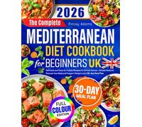The Complete Mediterranean Diet Cookbook for Beginners UK: Delicious and Easy-to-Follow Recipes for British Homes - Simple Meals to Nourish Your Body and Support Weight Loss | 30- Day Meal Plan