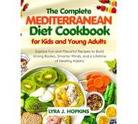 The Complete Mediterranean Diet Cookbook for Kids and Young Adults: Explore Fun and Flavorful Recipes to Build Strong Bodies, Smarter Minds, and a Lifetime of Healthy Habits