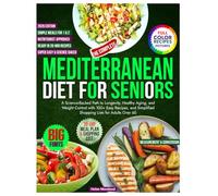The Complete Mediterranean Diet for Seniors: A Science-Backed Path to Longevity, Healthy Aging, and Weight Control with 100+ Easy Recipes, and Simplified Shopping Lists for Adults Over 60