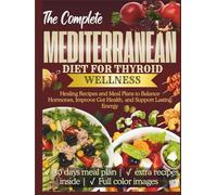 The Complete Mediterranean Diet for Thyroid Wellness: Healing Recipes and Meal Plans to Balance Hormones, Improve Gut Health, and Support Lasting Energy