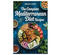 THE COMPLETE MEDITERRANEAN DIET RECIPES: Quick And Joyful Recipes For Even The Busiest Of Days