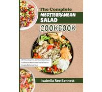 The Complete Mediterranean Salad Cookbook: 100+ Nourishing, Fresh, and Flavor-Packed Recipes for Wholesome Mediterranean-Inspired Salads for Everyday Wellness and Flavor