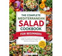 THE COMPLETE MEDITERRANEAN SALAD COOKBOOK FOR BEGINNERS: A Beginner's Guide to Quick, Flavorful & Healthy Salad Recipes for Weight Loss, Wellness & Everyday Living