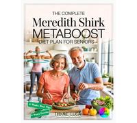 The Complete Meredith Shirk MetaBoost Diet Plan for Seniors: Transform Your Health and Revitalize Your Body with the Anti-Inflammatory MetaBoost Meal ... & Age Defying Recipes for Lasting Wellness