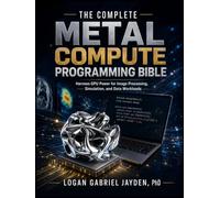 THE COMPLETE METAL COMPUTE PROGRAMMING BIBLE: Harness GPU Power for Image Processing, Simulation, and Data Workloads