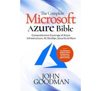 The Complete Microsoft Azure Bible: Comprehensive Coverage of Azure Infrastructure, AI, DevOps, Security & More (The Definitive Guide to Cloud Architecture, Services and Best Practices)