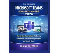 The Complete Microsoft Teams For Beginners 2026: Step-by-Step Chat, Meetings, File Sharing, CollaborationTools, Productivity Workflows, and Security Basics