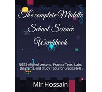 The complete Middle School Science Workbook: NGSS-Aligned Lessons, Practice Tests, Labs, Diagrams, and Study Tools for Grades 6-8