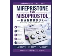 The Complete Mifepristone and Misoprostol Handbook: An Evidence-Based Guide to Pharmacology, Clinical Applications, Safety, Patient Care, and Current Best Practices