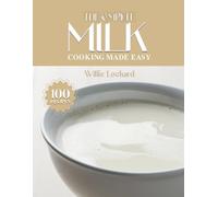 THE COMPLETE MILK COOKING MADE EASY: Creamy & Versatile Recipes - Sauces, Beverages, Bakes, Custards, Soups & More with Fresh Milk