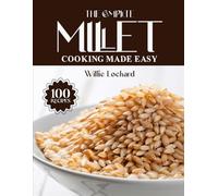 THE COMPLETE MILLET COOKING MADE EASY: Wholesome & Gluten-Free Recipes - Breakfasts, Salads, Mains, Bakes & More with Nutritious Millets