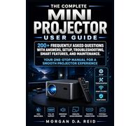 THE COMPLETE MINI PROJECTOR USER GUIDE: 200+ Frequently Asked Questions with Answers, Setup, Troubleshooting, Smart Features, and Maintenance.