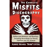 The Complete Misfits Discography: Authorized Releases and Bootlegs, Including Recordings by Danzig, Samhain and the Undead