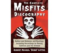 The Complete Misfits Discography: Authorized Releases and Bootlegs, Including Recordings by Danzig, Samhain and the Undead