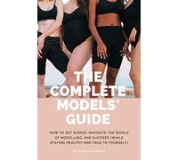 The Complete Models' Guide: How to Get Signed, Navigate the World of Modelling and Succeed (While Staying Healthy and True to Yourself)