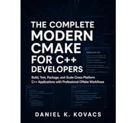 The Complete Modern CMake for C++ Developers: Build, Test, Package, and Scale Cross-Platform C++ Applications with Professional CMake Workflows