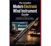 The Complete Modern Electronic Wind Instrument Guide: Build Breath Control, Fingering, Expression, and Digital Performance Skills with Confidence