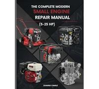The Complete Modern Small Engine Repair Manual (5-25 HP): A Step-by-Step Guide to Diagnosing, Repairing, and Maintaining Modern Gasoline Engines