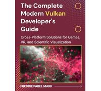 The Complete Modern Vulkan Developer's Guide: Cross-Platform Solutions for Games, VR, and Scientific Visualization
