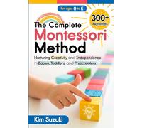 The Complete Montessori Method: Nurturing Creativity and Independence in Babies, Toddlers and Preschoolers (0-5)