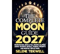 The Complete Moon Guide 2027: Moon Phases, New & Full Moons, Eclipses, Zodiac Transits, Rituals, Journal Prompts & Monthly Reflections