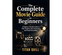 The Complete Movie Guide for Beginners: A Beginner-Friendly Guide to Film Analysis, Story Structure, and Visual Storytelling
