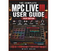 THE COMPLETE MPC LIVE III USER GUIDE (2026 EDITION): Learn Sampling, Drum Programming, Stem Separation, Recording, Mixing, and Live Performance Techniques