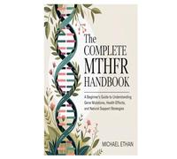 The Complete MTHFR Handbook: A Beginner’s Guide to Understanding Gene Mutations, Health Effects, and Natural Support Strategies