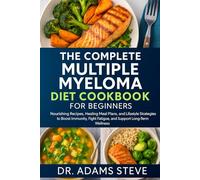 THE COMPLETE MULTIPLE MYELOMA DIET COOKBOOK FOR BEGINNERS: Nourishing Recipes, Healing Meal Plans, and Lifestyle Strategies to Boost Immunity, Fight Fatigue, and Support Long-Term Wellness