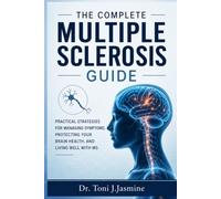 The Complete Multiple Sclerosis Guide: Practical Strategies For Managing Symptoms, Protecting Your Brain Health, And Living Well With MS