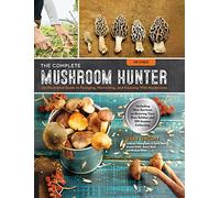 The Complete Mushroom Hunter: An Illustrated Guide to Foraging, Harvesting, and Enjoying Wild Mushrooms: Including New Sections on Growing Your Own Edibles and Off-Season Collecting
