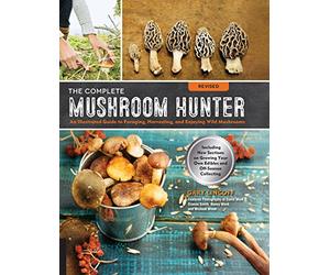 The Complete Mushroom Hunter: An Illustrated Guide to Foraging, Harvesting, and Enjoying Wild Mushrooms: Including New Sections on Growing Your Own Edibles and Off-Season Collecting