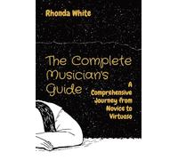 The Complete Musician's Guide: A Comprehensive Journey from Novice to Virtuoso