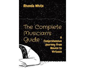 The Complete Musician's Guide: A Comprehensive Journey from Novice to Virtuoso