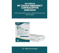 The Complete My Choice Emergency Contraceptive Guide Book: How It Works, When to Use It, Safety Information, and What to Expect