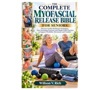 The Complete Myofascial Release Bible for Seniors: Discover Gentle Myofascial Techniques, Easy Stretching Exercises, and Simple Daily Practices to Support Flexibility, Movement, and Comfort