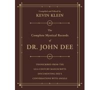 The Complete Mystical Records of Dr. John Dee: Transcribed from the 16th-century Manuscripts Documenting Dee's Conversations With Angels