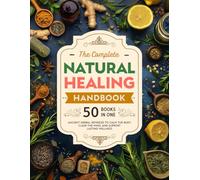 The Complete Natural Healing Handbook: Ancient Herbal Remedies to Calm the Body Clear the Mind, and Support Lasting Wellness