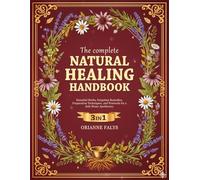 THE COMPLETE NATURAL HEALING HANDBOOK: Essential Herbs, Forgotten Remedies, Preparation Techniques, and Protocols for a Safe Home Apothecary
