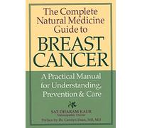 The Complete Natural Medicine Guide to Breast Cancer: A Practical Manual for Understanding, Prevention & Care